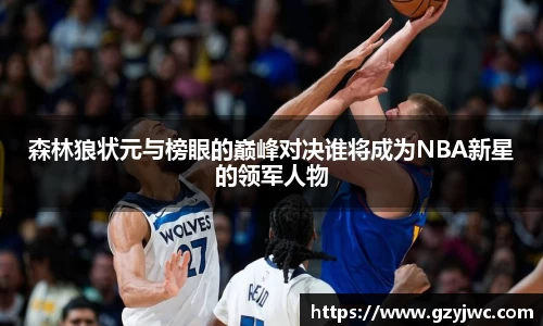 森林狼状元与榜眼的巅峰对决谁将成为NBA新星的领军人物