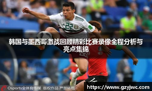 韩国与墨西哥激战回顾精彩比赛录像全程分析与亮点集锦