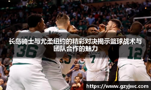 长岛骑士与尤柔纽约的精彩对决揭示篮球战术与团队合作的魅力